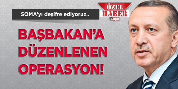 Soma üzerinden Başbakan'a düzenlenen operasyonu deşifre ediyoruz!