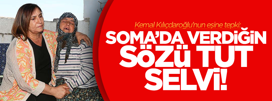 'Soma'da verdiğin sözü tut Selvi Kılıçdaroğlu!'