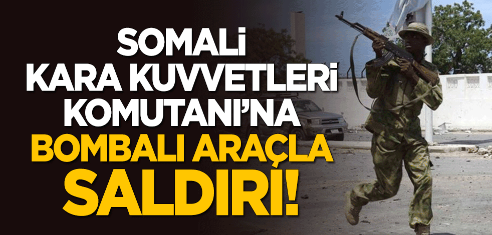 Somali Kara Kuvvetleri Komutanı'na bombalı araçla saldırı!