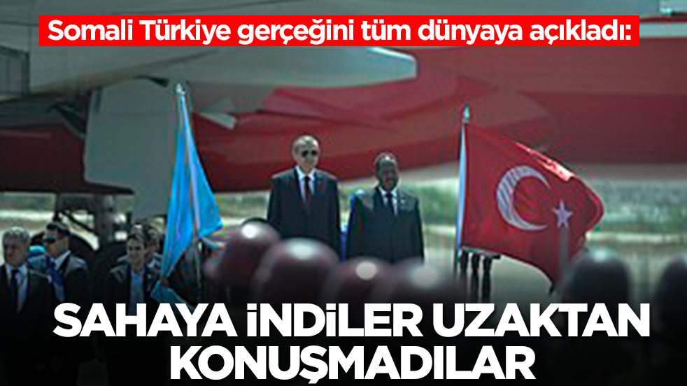 Somali Türkiye gerçeğini tüm dünyaya açıkladı: Sahaya indiler, uzaktan konuşmadılar