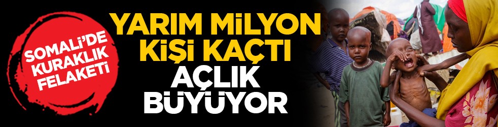 Somali’de kuraklık felaketi: Yarım milyon kişi kaçtı, açlık büyüyor