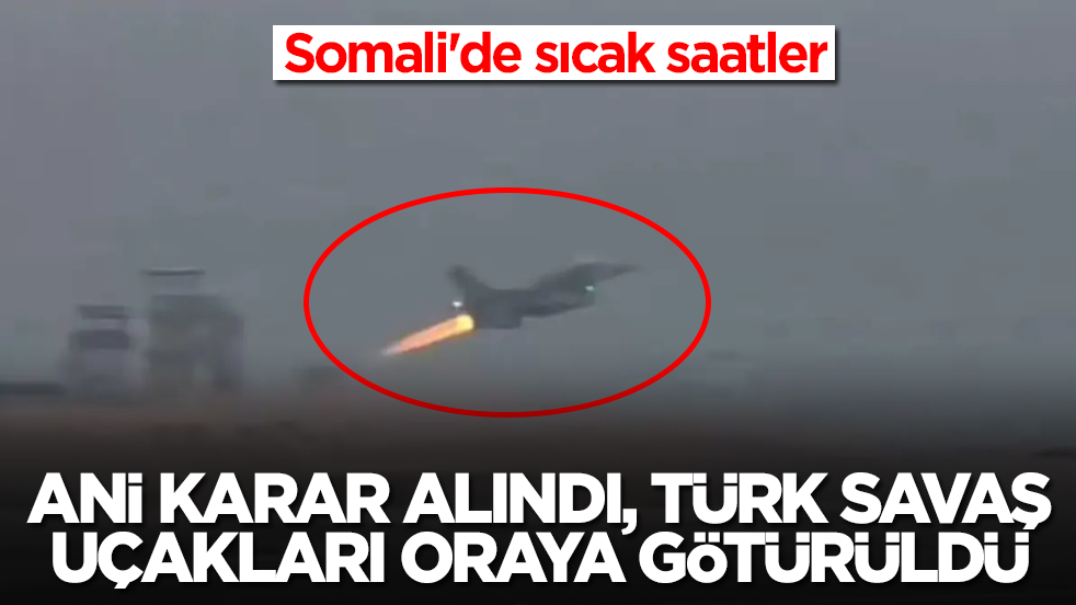 Somali'de sıcak saatler: Ani karar alındı, Türk savaş uçakları oraya götürüldü