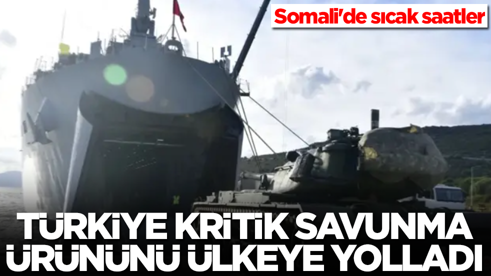 Somali'de sıcak saatler: Türkiye kritik savunma ürününü gemiyle ülkeye yolladı