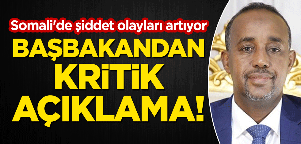 Somali'de şiddet olayları artıyor! Başbakandan kritik açıklama