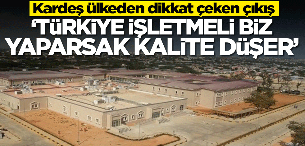 Somali'den dikkat çeken çıkış! 'Türkiye işletmeli yoksa biz yaparsak kalite düşer'