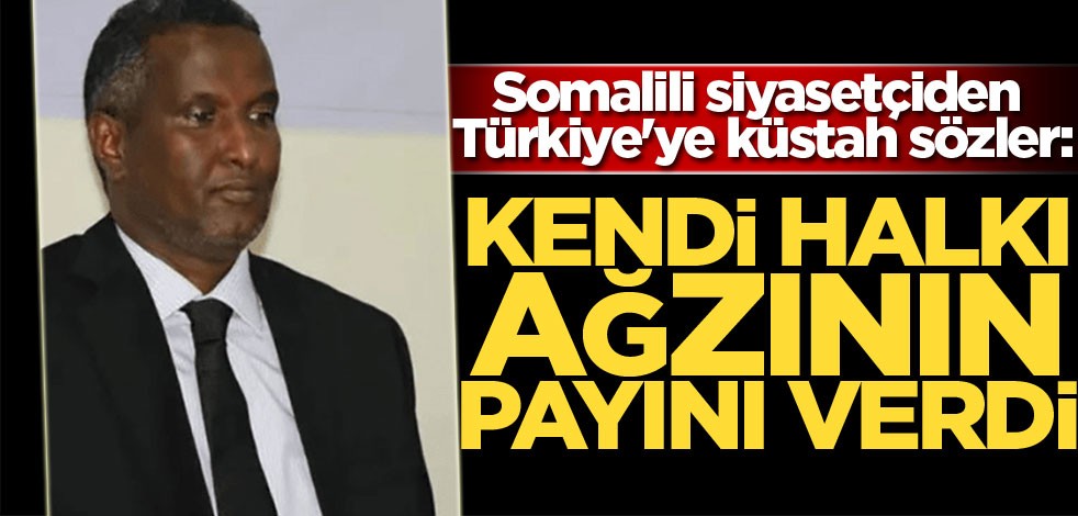 Somalili muhalif siyasetçiden Türkiye'ye küstah sözler: Kendi halkı ağzının payını verdi