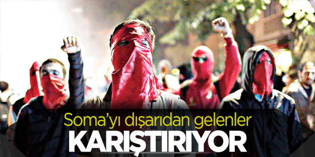 Soma’yı dışardan gelenler karıştırıyor