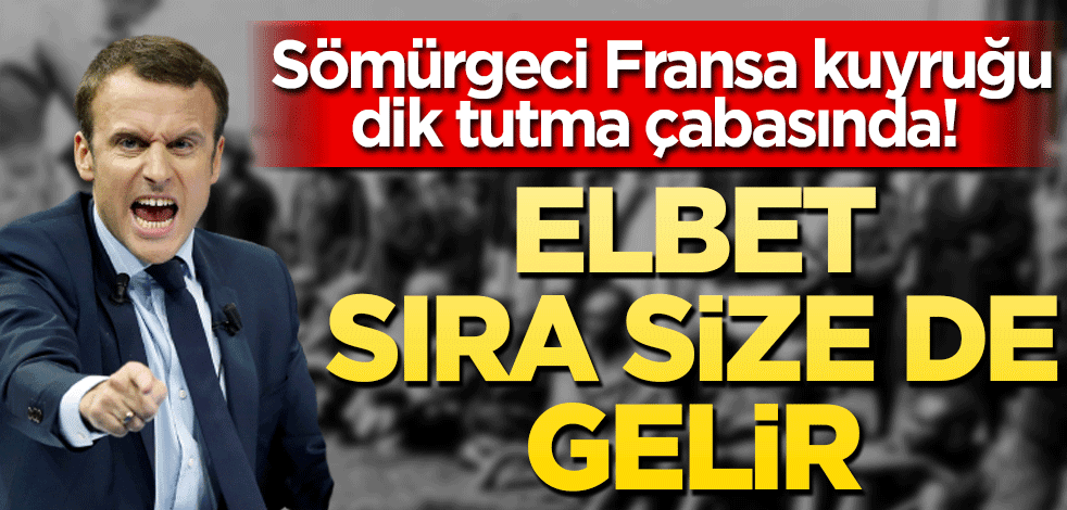 Sömürgeci Fransa kuyruğu dik tutma çabasında! Elbet sıra size de gelir