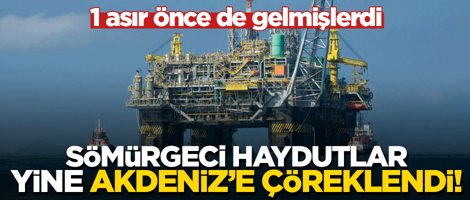 Sömürgeci haydutlar yine Akdeniz'e çöreklendi!