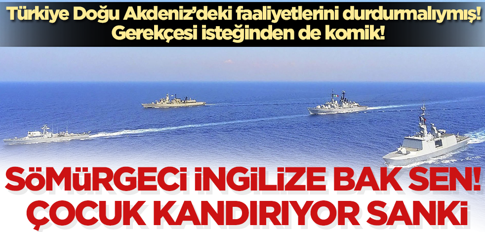 Sömürgeci İngilizin aklına bak sen! Doğu Akdeniz'deki sondaj çalışmalarının durmasını istedi