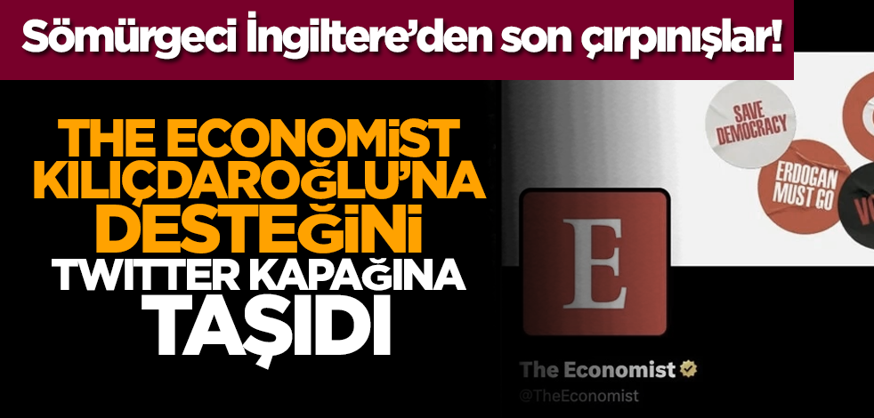 Sömürgeci İngiltere’den son çırpınışlar! The Economist, Kemal Kılıçdaroğlu’na desteğini Twitter kapağına taşıdı