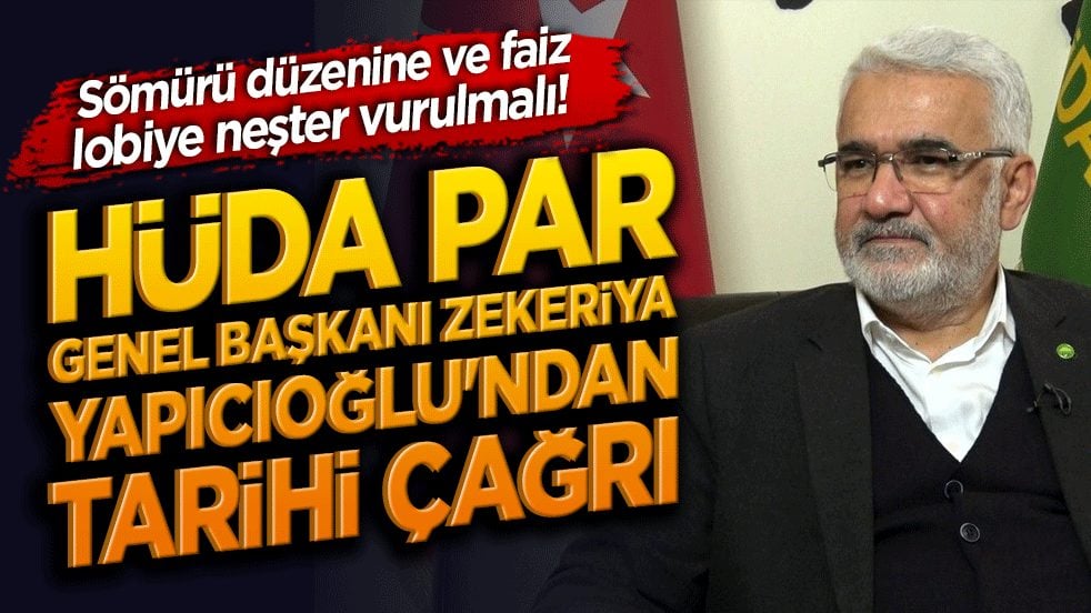Sömürü düzenine ve faiz lobiye neşter vurulmalı! HÜDA PAR Genel Başkanı Zekeriya Yapıcıoğlu'ndan tarihi çağrı!