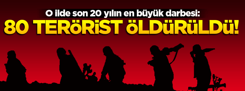 Son 20 yılın en büyük darbesi: 80 terörist öldürüldü
