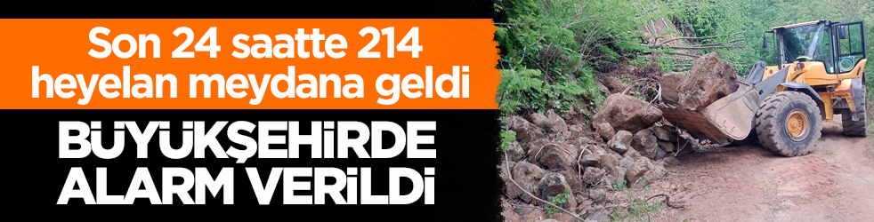 Son 24 saatte 214 heyelan meydana geldi! Büyükşehirde alarm verildi