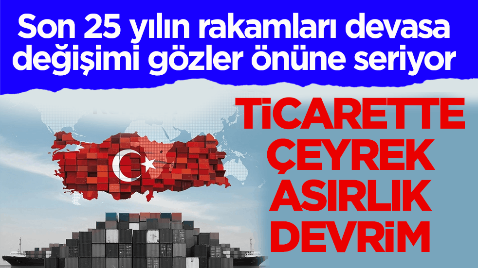 Son 25 yılın rakamları devasa değişimi gözler önüne seriyor! Ticarette çeyrek asırlık devrim