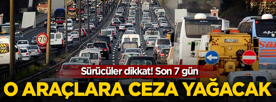 Son 7 gün! O araçlara ceza yağacak