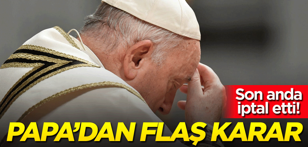 Son anda iptal etti! Papa'dan flaş karar