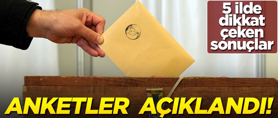 Son anket sonuçları açıklandı! 5 ilde çarpıcı sonuçlar