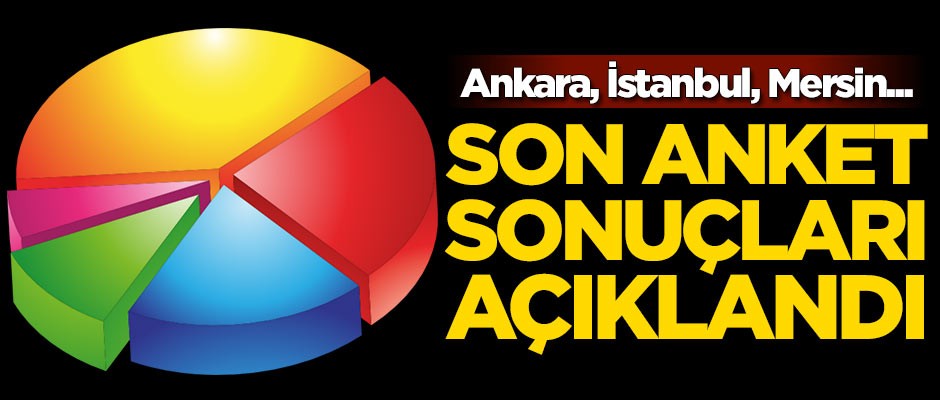 Son anket sonuçları açıklandı! Ankara, İstanbul, Mersin...