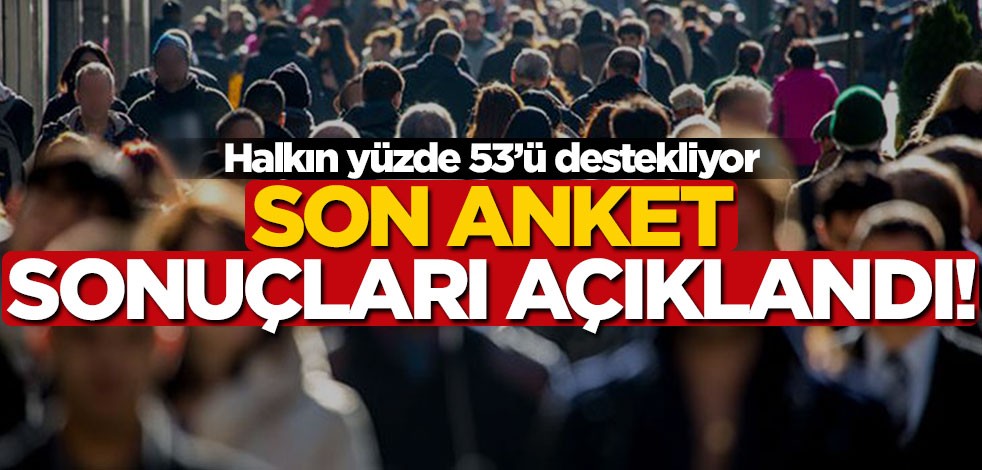 Son anket sonuçları açıklandı! Halkın yüzde 53'ü destekliyor