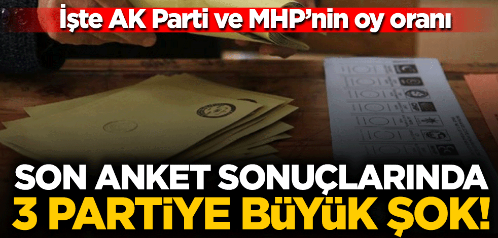 Son anket sonuçlarında 3 partiye büyük şok! İşte AK Parti ve MHP'nin oy oranı