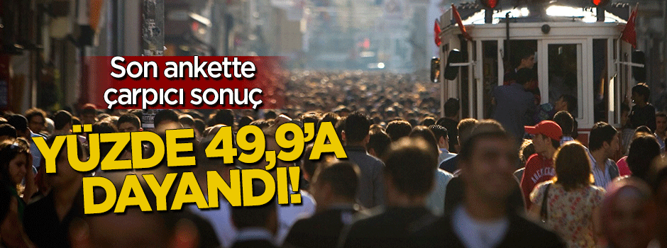Son ankette çarpıcı sonuç: Yüzde 49'a dayandı!
