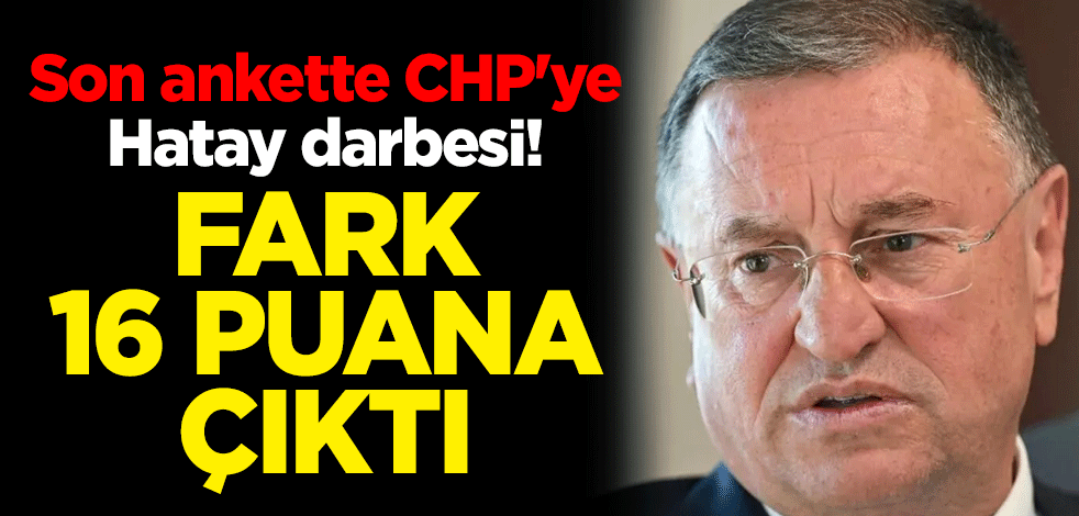 Son ankette CHP'ye Hatay darbesi! Fark 16 puana çıktı