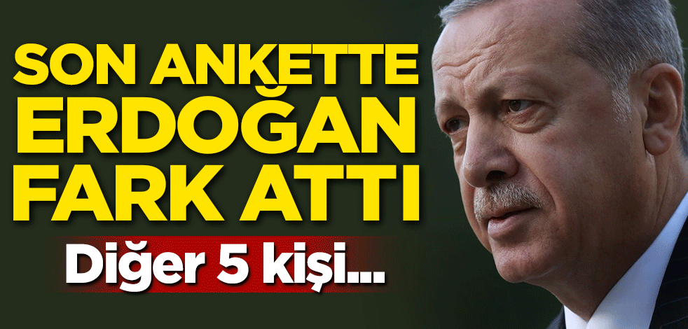 Son ankette Erdoğan fark attı! Diğer 5 kişi...