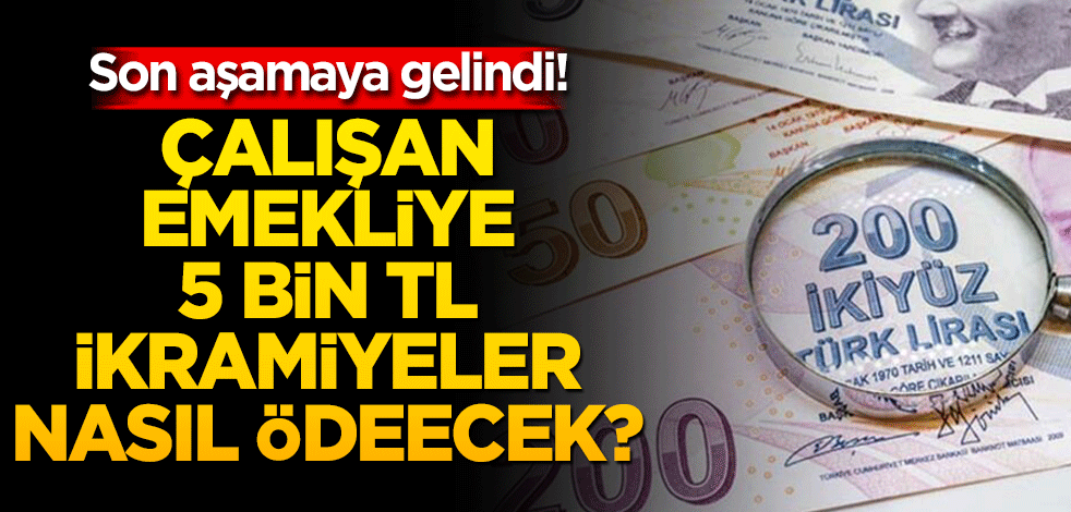 Son aşamaya gelindi! Çalışan emekliye 5 bin TL ikramiyeler nasıl ödenecek?