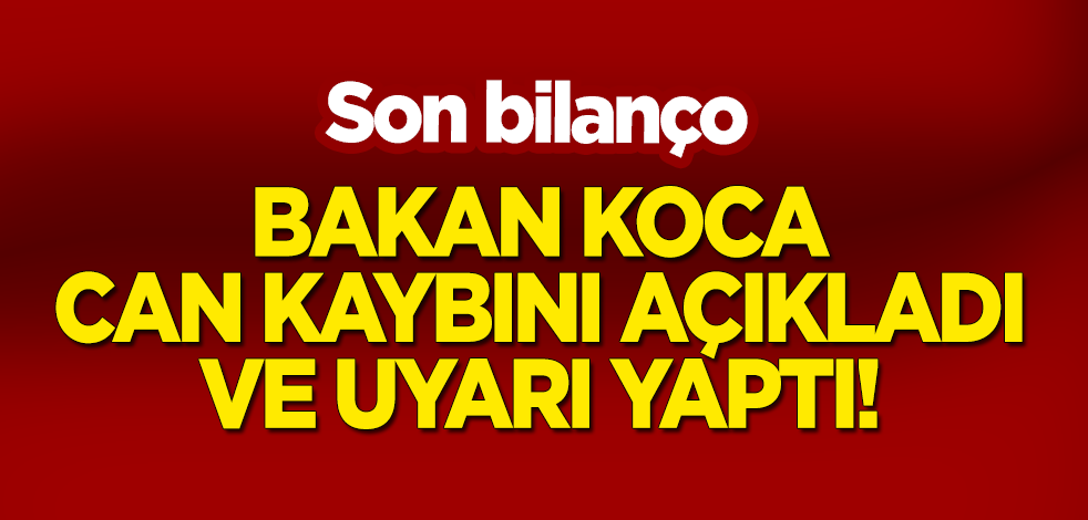 Son bilanço: Bakan Koca can kaybını açıkladı! Uyarıda bulundu