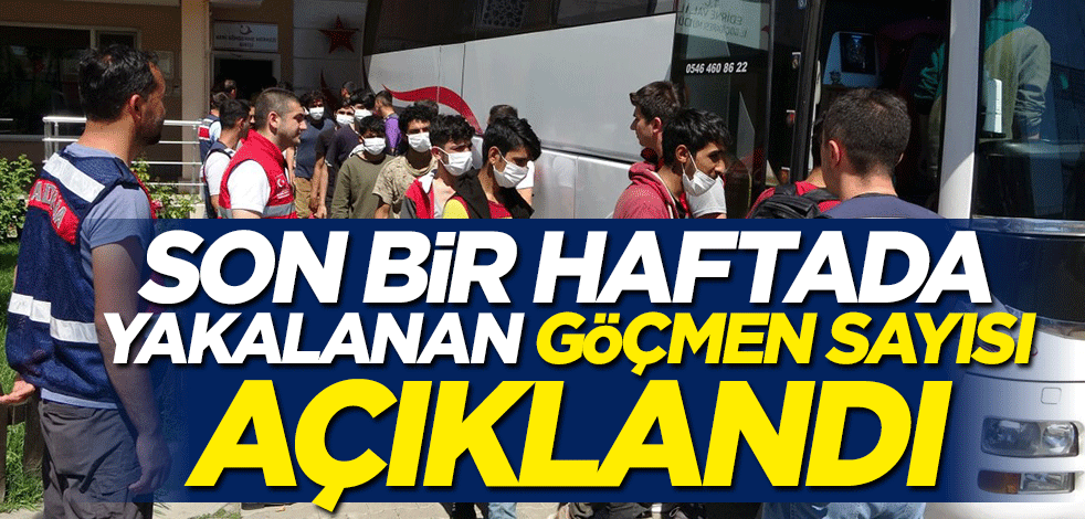Son bir haftada yakalanan göçmen sayısı açıklandı