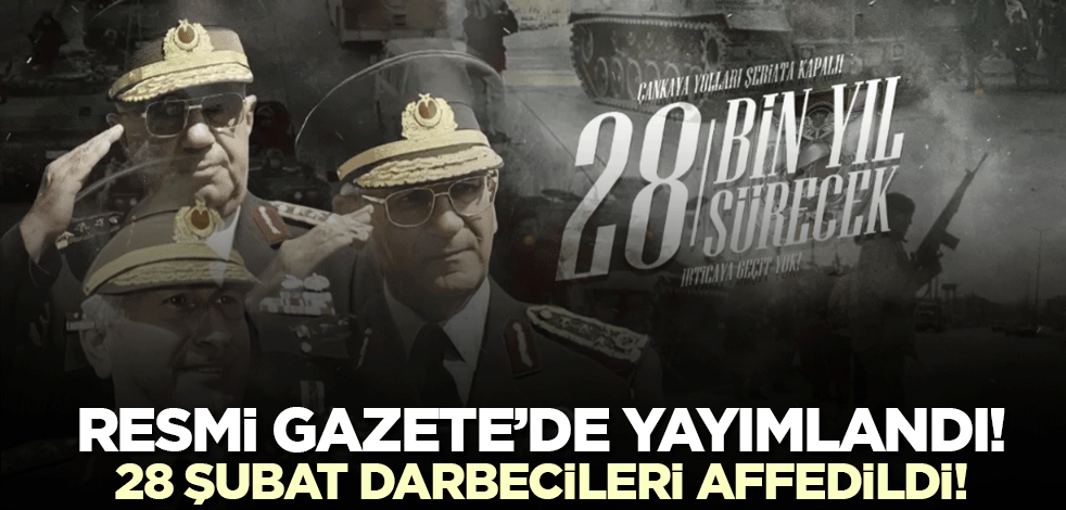 Son dakika! 28 Şubat'ın darbecileri affedildi