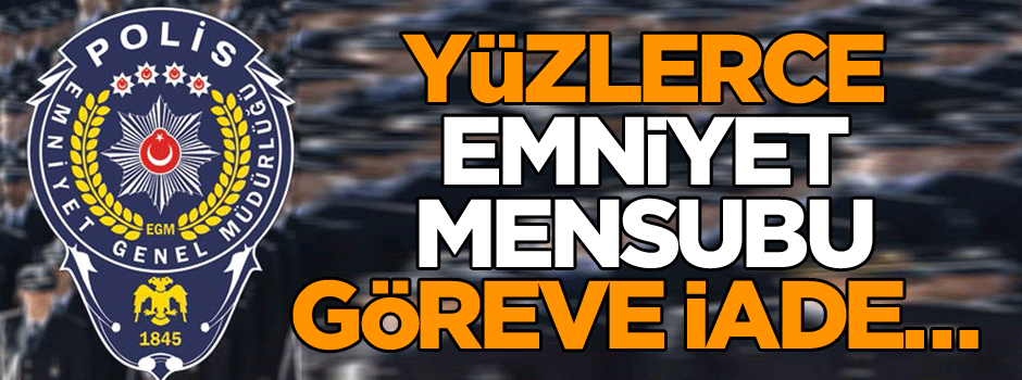 Son dakika: 739 emniyet personeli görevine iade edildi
