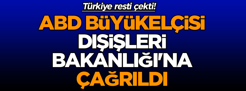 Son dakika... ABD Büyükelçisi, Dışişleri Bakanlığı'na çağrıldı