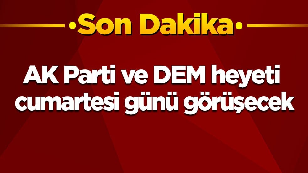 Son dakika! AK Parti ve DEM heyeti cumartesi günü görüşecek