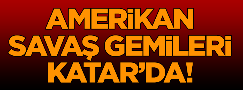 Son dakika… Amerikan savaş gemileri Katar’da!