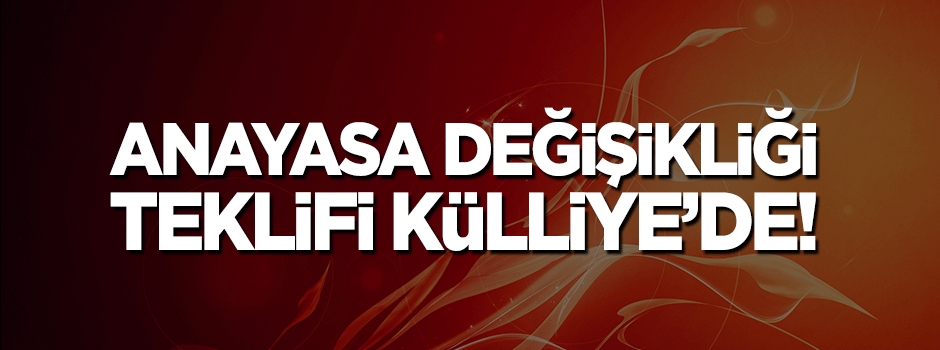 Anayasa değişiklik teklifi Külliye'de