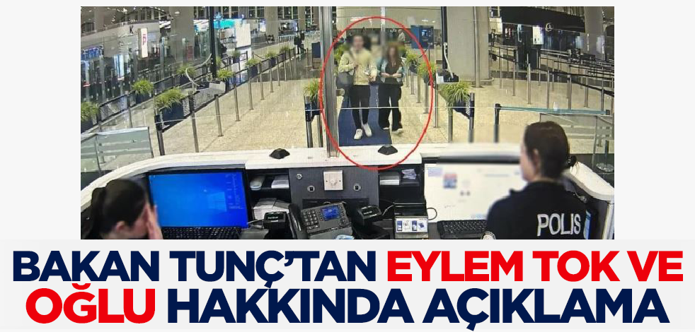 Son dakika! Bakan Tunç'tan Eylem Tok ve oğlu hakkında flaş açıklama