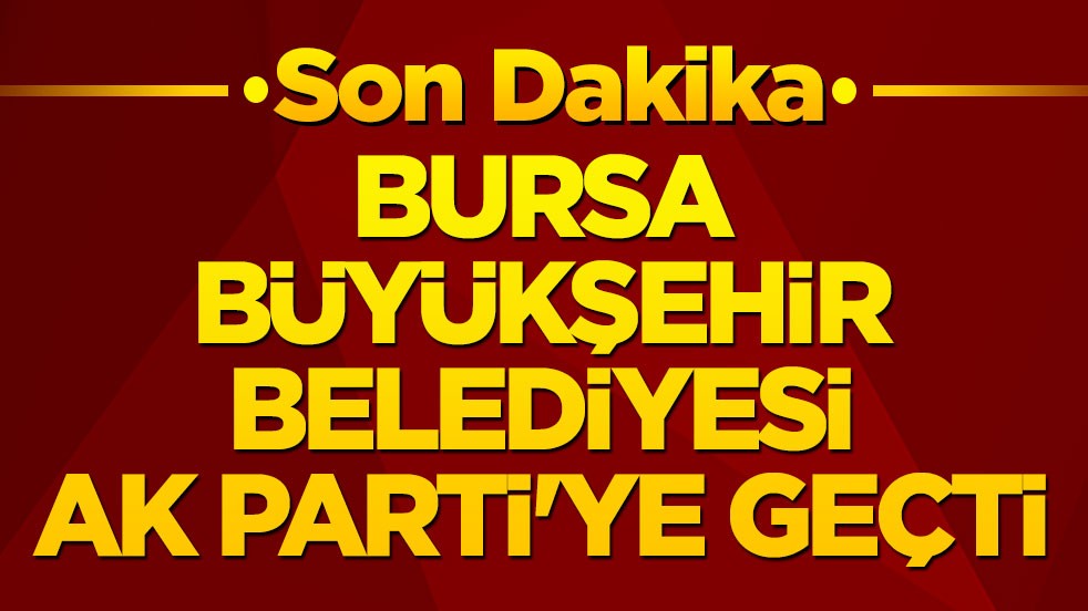 Son dakika! Bursa Büyükşehir Belediyesi AK Parti'ye geçti