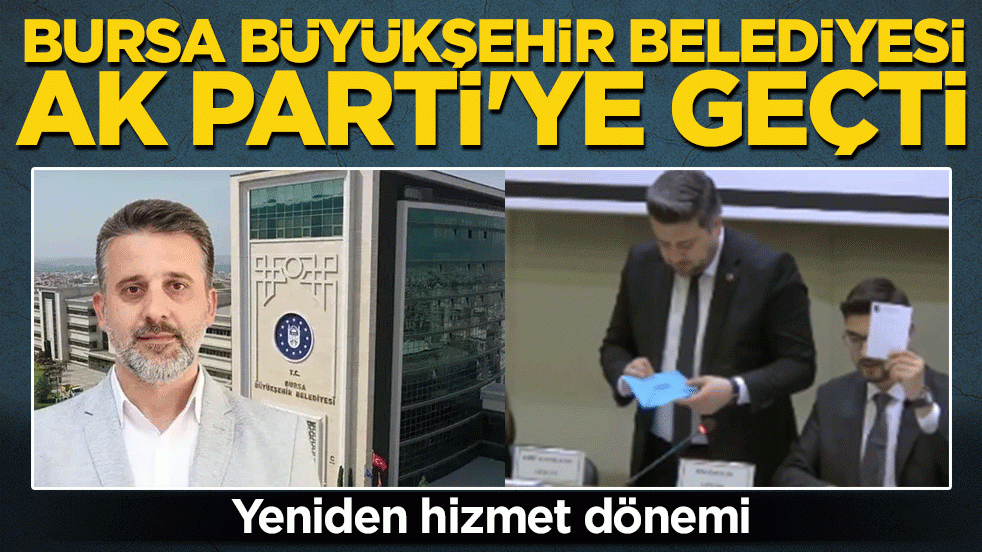 Bursa Büyükşehir Belediyesi AK Parti'ye geçti! Şahin Biba 61 oyla başkanlık koltuğuna oturdu