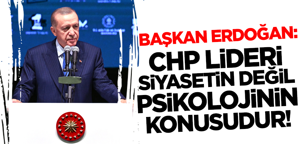 Son dakika... Cumhurbaşkanı Erdoğan: CHP Lideri psikolojinin konusudur!