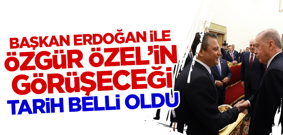 Son dakika! Cumhurbaşkanı Erdoğan ile Özgür Özel'in görüşeceği tarih belli oldu