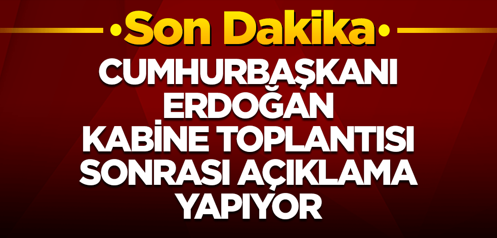 Son dakika: Cumhurbaşkanı Erdoğan Kabine Toplantısı sonrası alınan kararları açıkladı