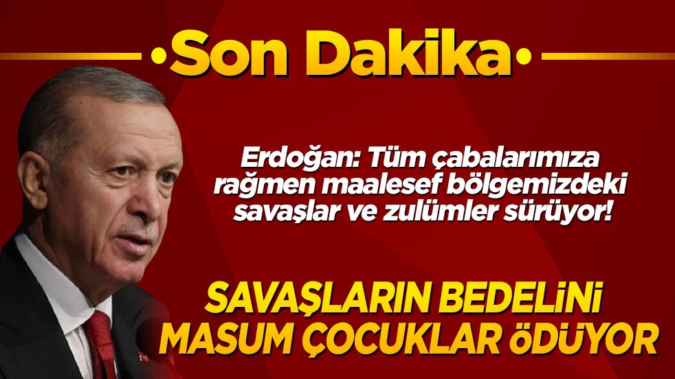 Son dakika! Cumhurbaşkanı Erdoğan: Savaşların bedelini masum çocuklar ödüyor