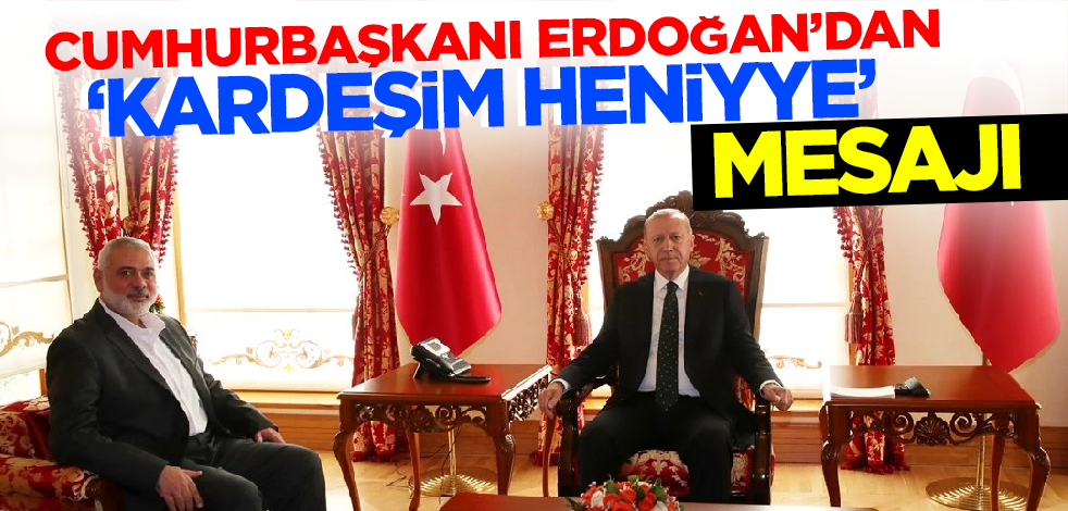 Son dakika! Cumhurbaşkanı Erdoğan'dan Heniyye mesajı