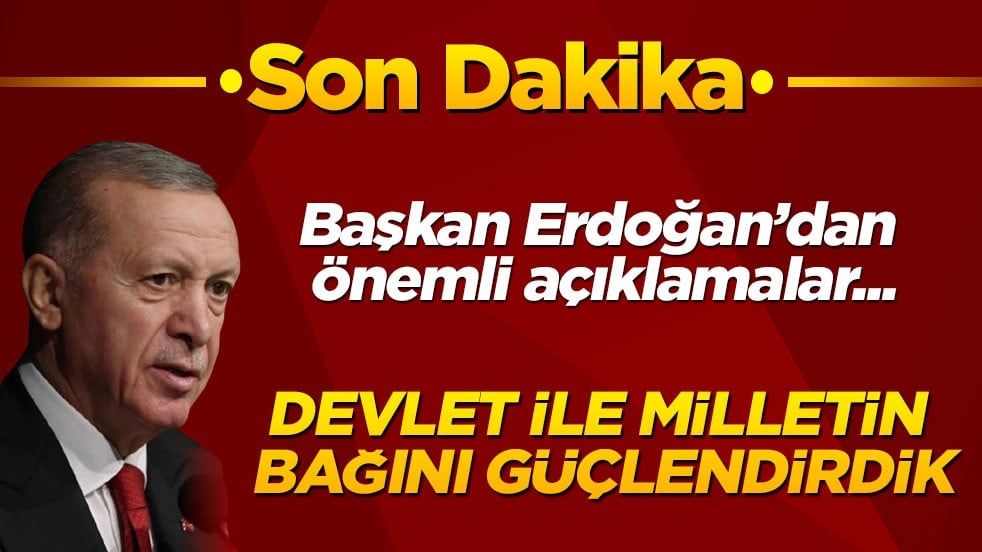 Cumhurbaşkanı Erdoğan'dan önemli açıklamalar: Devlet ve millet arasındaki bağı güçlendirdik!