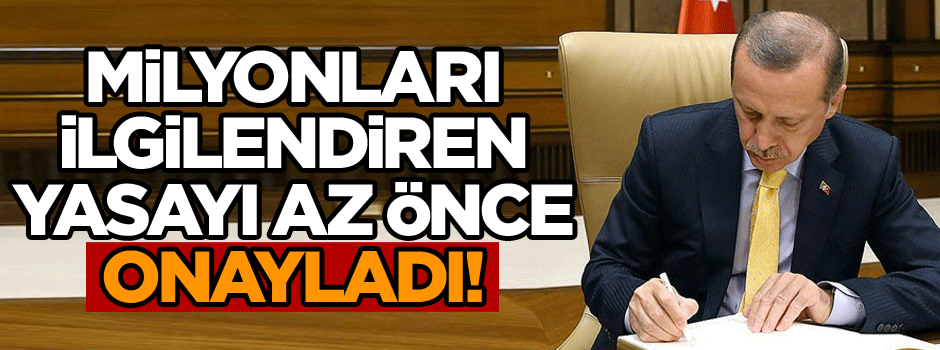 Cumhurbaşkanı milyonları ilgilendiren yasayı az önce onayladı!