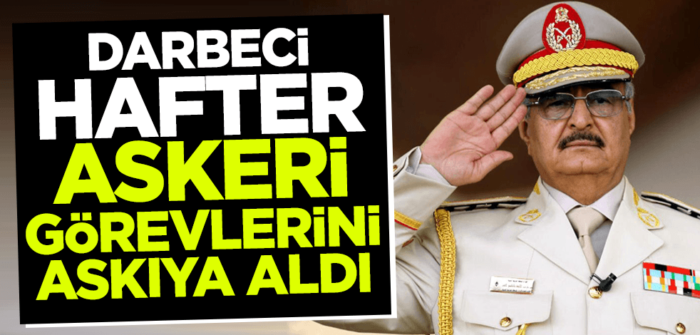 Son dakika! Darbeci Hafter askeri görevlerini askıya aldı