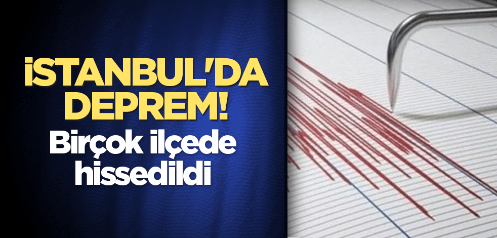 İstanbul'da deprem! Birçok ilçede hissedildi