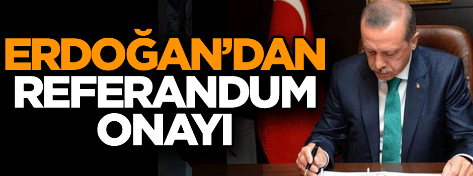Son dakika: Erdoğan'dan referandum onayı
